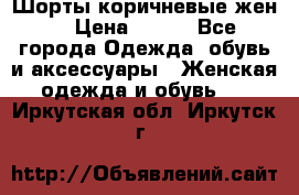 Шорты коричневые жен. › Цена ­ 150 - Все города Одежда, обувь и аксессуары » Женская одежда и обувь   . Иркутская обл.,Иркутск г.